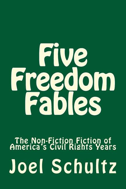 Five Freedom Fables: The Non-Fiction Fiction of America's Civil Rights Years by Schultz, Joel