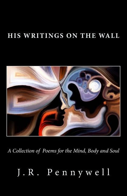His Writings on the Wall: A Collection of Poems for the Mind, Body and Soul by Pennywell, J. R.