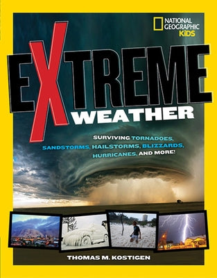 Extreme Weather: Surviving Tornadoes, Sandstorms, Hailstorms, Blizzards, Hurricanes, and More! by Kostigen, Thomas