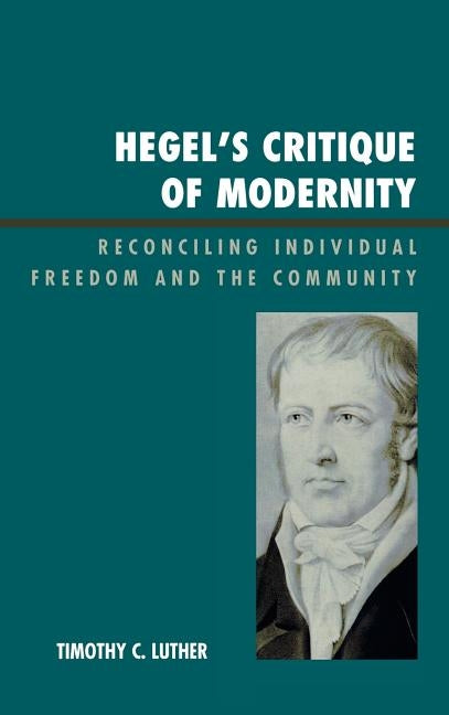 Hegel's Critique of Modernity: Reconciling Individual Freedom and the Community by Luther, Timothy C.