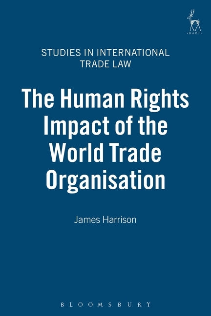 The Human Rights Impact of the World Trade Organisation by Harrison, James