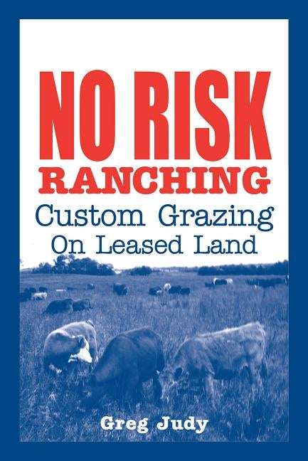 No Risk Ranching: Custom Grazing on Leased Land by Judy, Greg