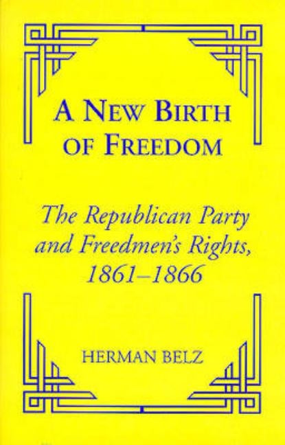 A New Birth of Freedom: The Republican Party and the Freedmen's Rights by Belz, Herman
