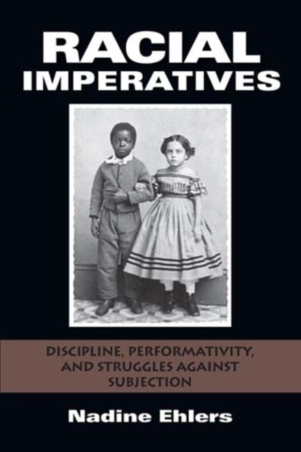 Racial Imperatives: Discipline, Performativity, and Struggles Against Subjection by Ehlers, Nadine