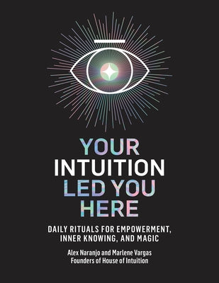 Your Intuition Led You Here: Daily Rituals for Empowerment, Inner Knowing, and Magic by Naranjo, Alex