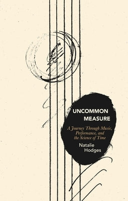 Uncommon Measure: A Journey Through Music, Performance, and the Science of Time by Hodges, Natalie