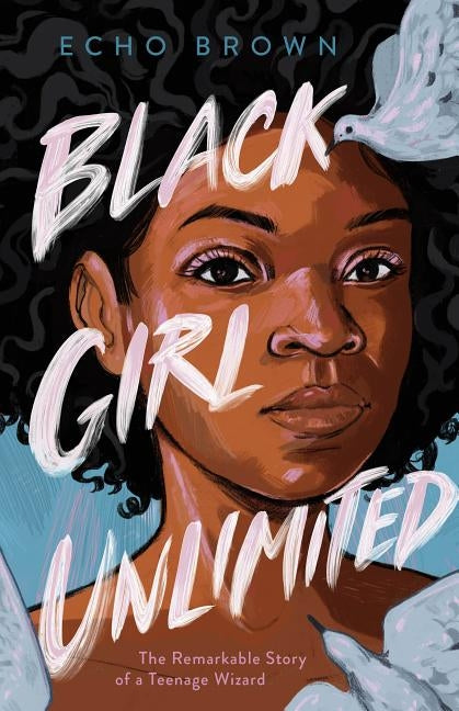 Black Girl Unlimited: The Remarkable Story of a Teenage Wizard by Brown, Echo