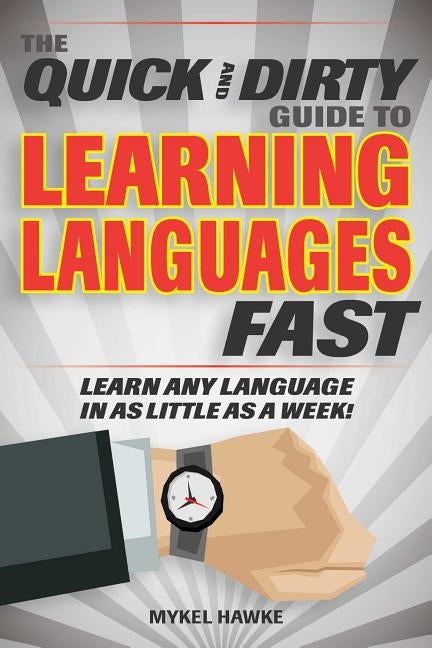 The Quick and Dirty Guide to Learning Languages Fast: Learn Any Language in as Little as a Week! by Hawke, Mykel