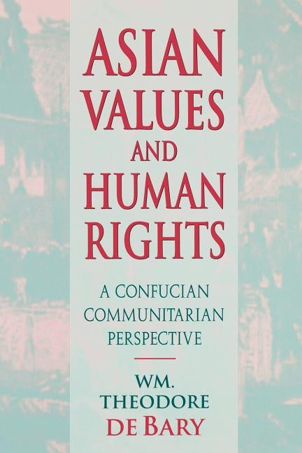 Asian Values and Human Rights: A Confucian Communitarian Perspective by De Bary, William Theodore