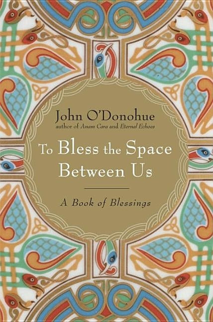 To Bless the Space Between Us: A Book of Blessings by O'Donohue, John