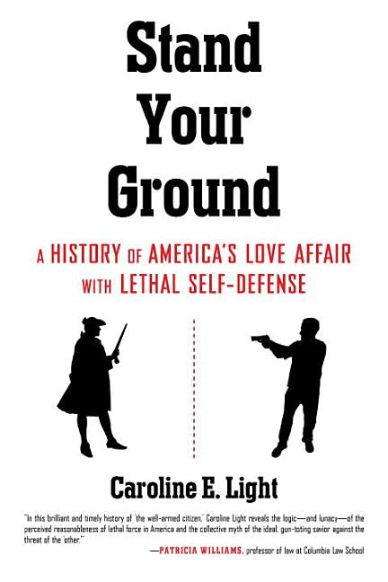 Stand Your Ground: A History of America's Love Affair with Lethal Self-Defense by Light, Caroline