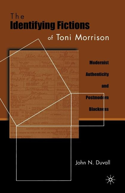 The Identifying Fictions of Toni Morrison: Modernist Authenticity and Postmodern Blackness by Duvall, J.