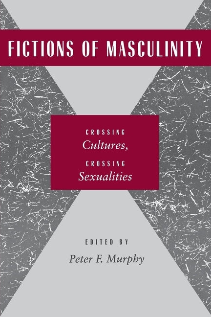 Fictions of Masculinity: Crossing Cultures, Crossing Sexualities by Murphy, Peter F.