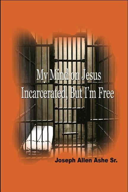 My Mind on Jesus Incarcerated, But I'm Free by Ashe, Sr. Joseph Allen
