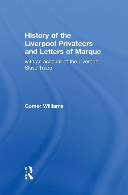 History of the Liverpool Privateers and Letter of Marque: with an account of the Liverpool Slave Trade by Williams, Gomer