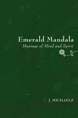 Emerald Mandala: Musings of Mind and Spirit by Michaels, J.