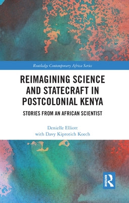 Reimagining Science and Statecraft in Postcolonial Kenya: Stories from an African Scientist by Elliott, Denielle