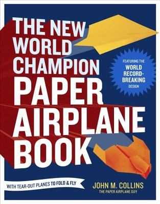 The New World Champion Paper Airplane Book: Featuring the World Record-Breaking Design, with Tear-Out Planes to Fold and Fly by Collins, John M.