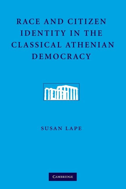 Race and Citizen Identity in the Classical Athenian Democracy by Lape, Susan