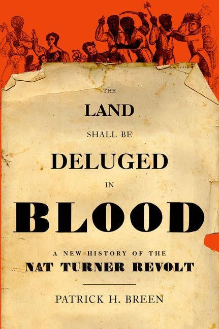 The Land Shall Be Deluged in Blood: A New History of the Nat Turner Revolt by Breen, Patrick H.