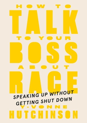 How to Talk to Your Boss about Race: Speaking Up Without Getting Shut Down by Hutchinson, Y-Vonne