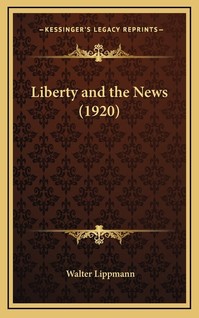 Liberty and the News (1920) by Lippmann, Walter