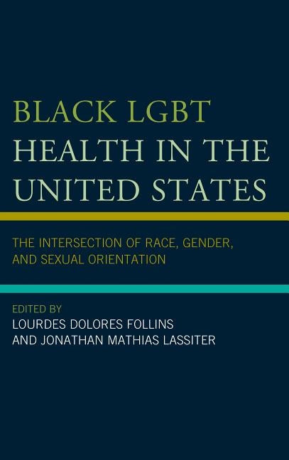 Black LGBT Health in the United States: The Intersection of Race, Gender, and Sexual Orientation by Follins, Lourdes Dolores