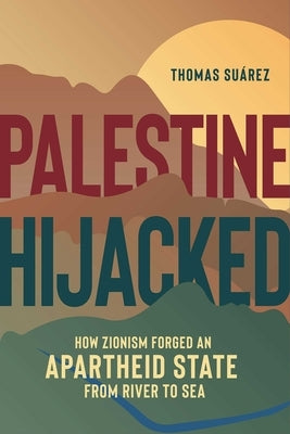 Palestine Hijacked: How Zionism Forged an Apartheid State from River to Sea by Suárez, Thomas