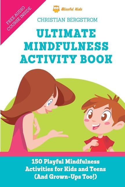 Ultimate Mindfulness Activity Book: 150 Playful Mindfulness Activities for Kids and Teens (and Grown-Ups too!) by Bergstrom, Christian