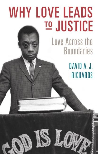 Why Love Leads to Justice: Love Across the Boundaries by Richards, David A. J.