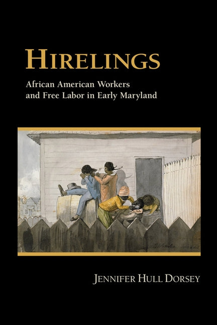 Hirelings: African American Workers and Free Labor in Early Maryland by Dorsey, Jennifer Hull