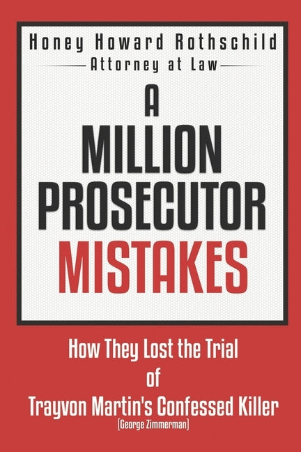 A Million Prosecutor Mistakes: How They Lost the Trial of Trayvon Martin's Confessed Killer (George Zimmerman) by Rothschild, Honey