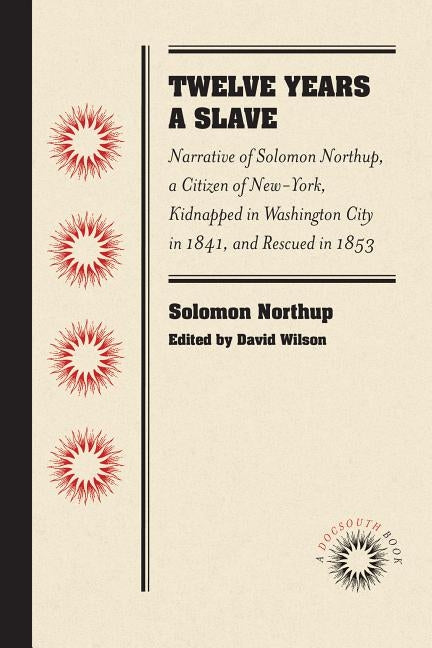 Twelve Years a Slave: Narrative of Solomon Northup, a Citizen of New-York, Kidnapped in Washington City in 1841, and Rescued in 1853 by Northup, Solomon