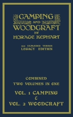 Camping And Woodcraft - Combined Two Volumes In One - The Expanded 1921 Version (Legacy Edition): The Deluxe Two-Book Masterpiece On Outdoors Living A by Kephart, Horace