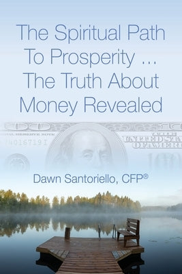 The Spiritual Path to Prosperity... The Truth about Money Revealed by Santoriello Cfp(r), Dawn