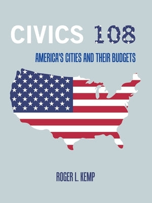 Civics 108: America's Cities and Their Budgets by Kemp, Roger L.