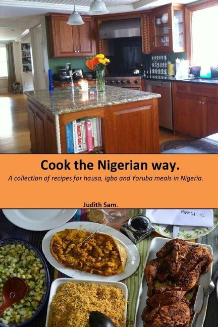 Cook The Nigerian Way: A collection of Recipes for Hausa, Igbo, Yoruba Meals in Nigeria. by Sam, Judith