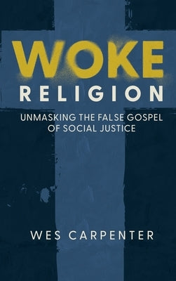 Woke Religion: Unmasking the False Gospel of Social Justice by Carpenter, Wes