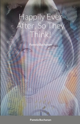 Happily Ever After, So They Think!: Pamela Buchanan by Buchanan, Pamela