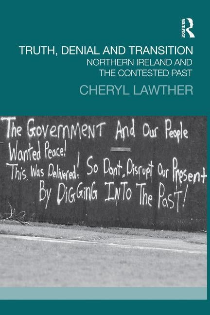 Truth, Denial and Transition: Northern Ireland and the Contested Past by Lawther, Cheryl