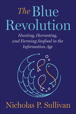 The Blue Revolution: Hunting, Harvesting, and Farming Seafood in the Information Age by Sullivan, Nicholas