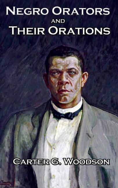 Negro Orators And Their Orations by Woodson Ph. D., Carter G.
