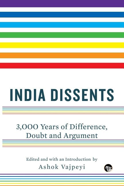 India Dissents: 3,000 Years of Difference, Doubt and Argument by Vajpeyi, Ashok