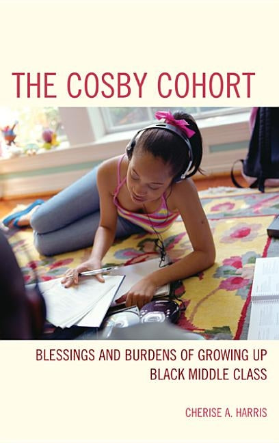 The Cosby Cohort: Blessings and Burdens of Growing Up Black Middle Class by Harris, Cherise A.
