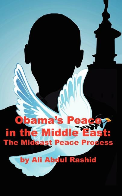 Obama's Peace in the Middle East: The Mideast Peace Process by Ali Abdul Rashid, Abdul Rashid