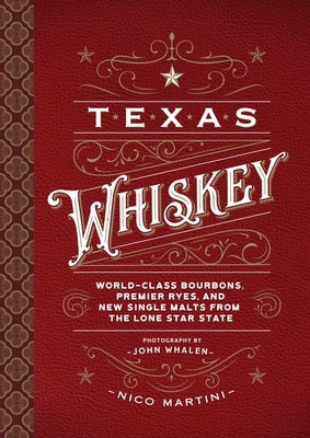 Texas Whiskey: A Rich History of Distilling Whiskey in the Lone Star State by Martini, Nico