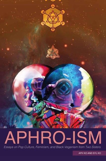 Aphro-Ism: Essays on Pop Culture, Feminism, and Black Veganism from Two Sisters by Ko, Aph