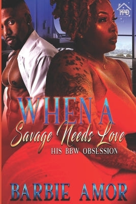 When A Savage Needs Love: His BBW Obsession by Scott, Barbie