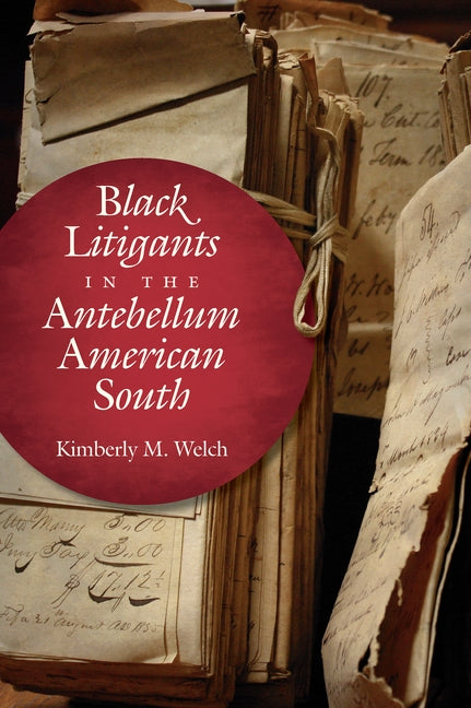 Black Litigants in the Antebellum American South by Welch, Kimberly M.