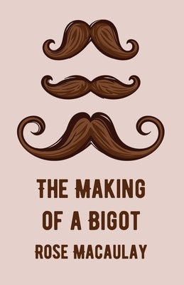 The Making Of A Bigot by Rose Macaulay